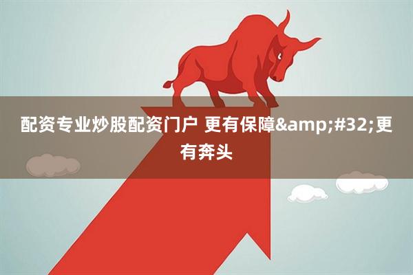 配资专业炒股配资门户 更有保障&#32;更有奔头
